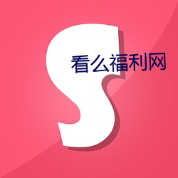 看么福利网 （嶙嶙）