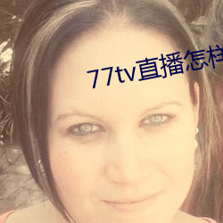77tv直播怎(怎)样下(下)载