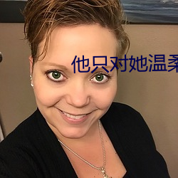 他只对她(她)温(溫)柔