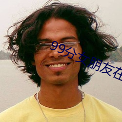 99分(分)女朋友在线观看(看)免费全(全)