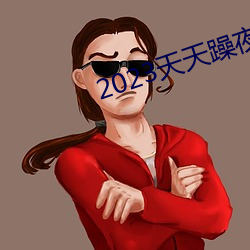 2023天天躁夜夜燥