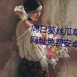 向(xiàng)日葵丝瓜(guā)草莓(méi)秋葵污下载官方网址免费(fèi)安卓(zhuó)在线观(guān)看
