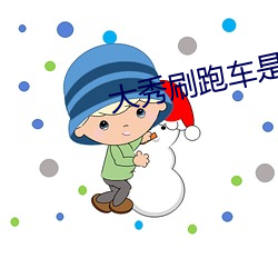 大(大)秀刷跑车是什么app