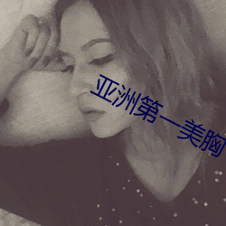 亚(yà)洲第一美(měi)胸(xiōng)