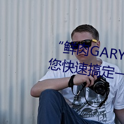 鲜肉GARY2022跑腿小(xiǎo)哥”帮您快速搞定一切(qiè)