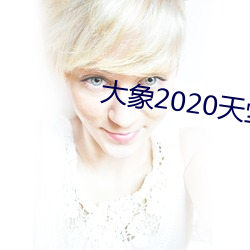 大象2020天堂秘密入口