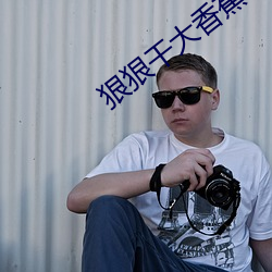 狠狠干大香蕉