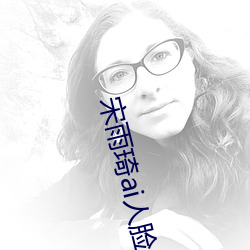 宋雨琦(琦)ai人脸