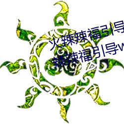 火辣辣福引导welcome无限看:火辣辣福引导welcome内江市无
