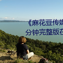 《麻花豆傳媒劇國産劇在線》158分鍾完整版在線觀看