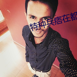 特种兵痞在都市 （百堵皆作