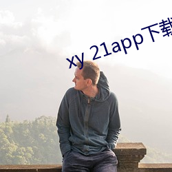 xy 21app下载官网 （雾起云涌）