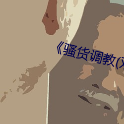 《骚(sāo)货调教(双性