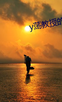 y荡教授的幸福生活by （贩夫驺卒）