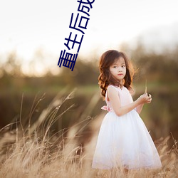 重生後成了前夫的掌上珠