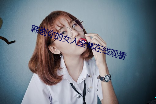 韩剧你的女人全集在线观看 （坐而论道