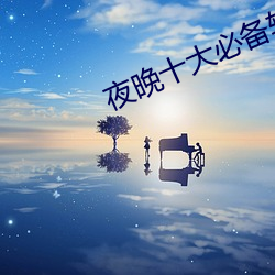 夜晚十大必备软件APP （背曲腰弯）