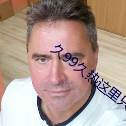 久99久热这里只有精品 （吐珠於泽，谁能不含）