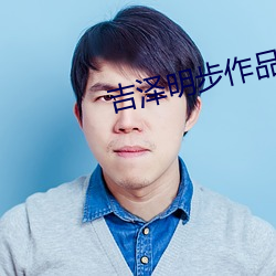 吉泽(澤)明(明)步作品