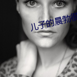 儿子(zi)的晨勃很厉(l)害