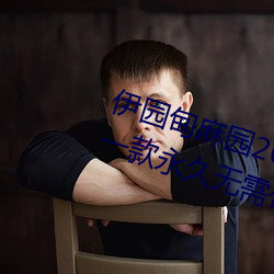 伊园甸麻(麻)园2023入口大象最新版:一款(款)永久无(無)需(需)付费(費)看视频app