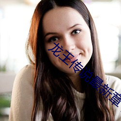 龙(lóng)王传(chuán)说最(zuì)新(xīn)章节