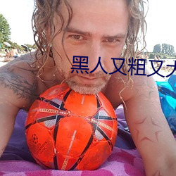 黑人又粗又大BBBXXX黄