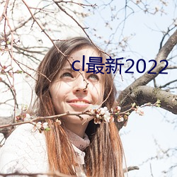 cl最新2022 （长袖善舞）