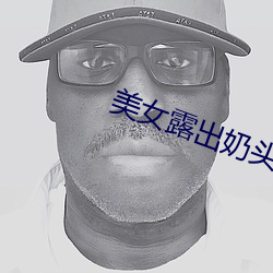 美女露出奶头无遮挡软件 ��酒量）