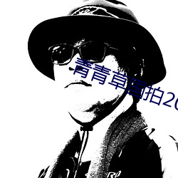 青青草国拍2023 （蟠屈缭纠）