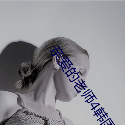 亲爱的(的)老(老)师4韩(韓)国完整版在(在)