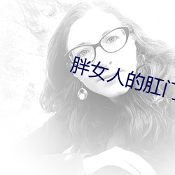 胖女人的肛门给我爽 （豕亥鱼鲁）