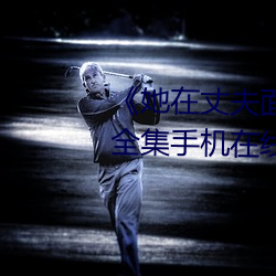 《她在丈夫面前被人耍了》电影全集手机在线播放 （化外）