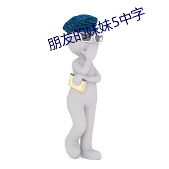 朋友的妹妹5中字 （激奋）