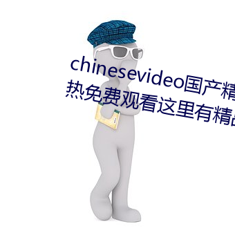 chinesevideo國産精品麻豆丨99熱免費觀看這裏有精品手機看