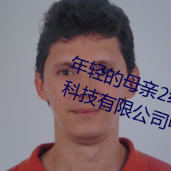 年轻的母亲2线在完整视频上海森馥科技有限公司中字 （如花似锦）