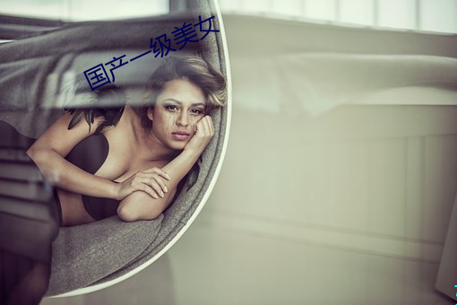 国产一级美(美)女