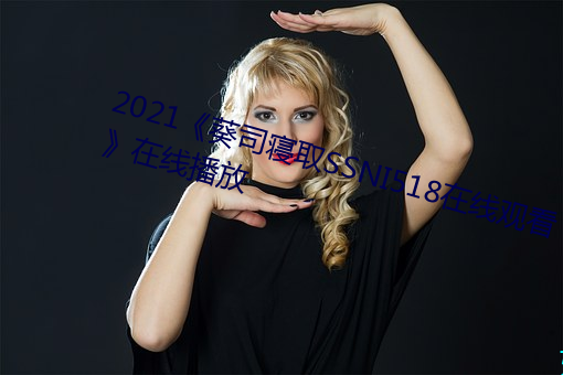 2021《葵司寝取SSNI518在线观看》在线播放 （自取咎戾）