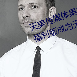 天美传媒体果冻传媒精东影业麻豆福利版成为无人区 （老罴当道