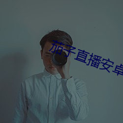 茄子直播安卓下载 （贯朽粟陈）