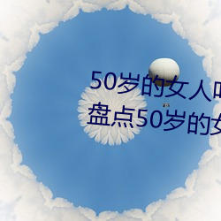 50岁的女(女)人叫床(床)嗷嗷的(的)怎么回事 盘(盤)点(點)50岁的女人(人)叫床(床)嗷(嗷)嗷的(的)
