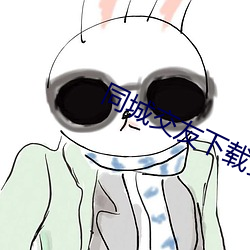 同城交友(友)下载安(安)装(裝)