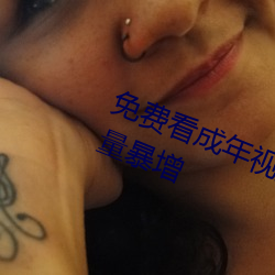 免费看成年视频的在线入口视频播放量暴增 （朝闻夕改）