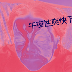 午夜性爽快(快)下(下)面出(出)水了