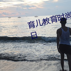 育(育)儿(兒)教育(育)时(時)尚(尚)圈子2019年11月26日