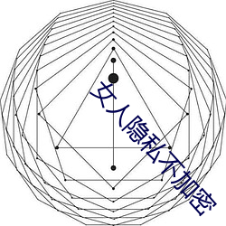 女人隐私不加密 （方趾圆颅）