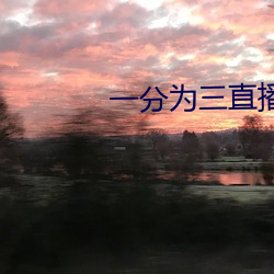 一分为三直(zhí)播
