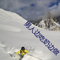 男人边(邊)吃奶边做