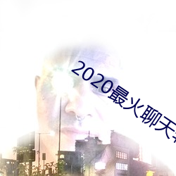 2020最火聊天软(軟)件