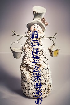 黑瓜吃料网张津(jīn)渝夸(kuā)克